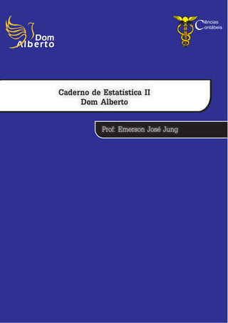 C
                                     iências
                                      ontábeis




Caderno de Estatística II
     Dom Alberto

           Prof: Emerson José Jung
 