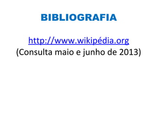 BIBLIOGRAFIA
http://www.wikipédia.org
(Consulta maio e junho de 2013)
 
