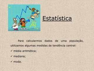 Estatística Para calcularmos dados de uma população, utilizamos algumas medidas de tendência central: ,[object Object]