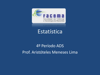 Estatística

         4º Período ADS
Prof. Aristóteles Meneses Lima
 