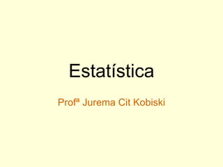 Estatística Profª Jurema Cit Kobiski 