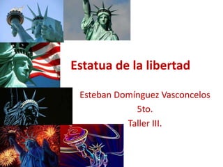 Estatua de la libertad
Esteban Domínguez Vasconcelos
5to.
Taller III.
 