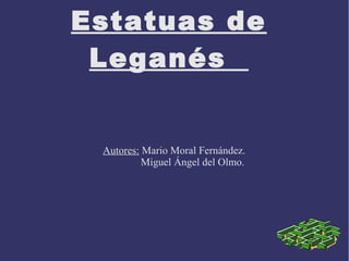 Estatuas de
 Leganés


 Autores: Mario Moral Fernández.
          Miguel Ángel del Olmo.
 