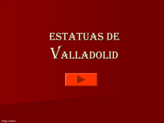 Estatuas dE
               Valladolid


Diego Cubero
 