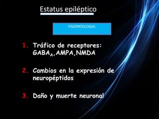 Hipersincronia de poblaciones neuronales.Estatus epilépticoFISIOPATOLOGIA:HIPOXIA, FIEBRE, INFECCIONES, HIPOGLUCEMIADescargas sincronizada, rítmica y repetitivos de muchas neuronas en la corteza cerebral.Neuronas del foco epiléptico despolarizadaPotencial de acción            K+ Extracelular                                                    Ca++  ExtracelularHiperdespolarizaciónHipersincronia Neural GrandeCONVULSIÓN PARCIAL O GENERALIZADA