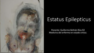 Estatus Epilepticus 
Ponente: Guillermo Beltrán Ríos R2 
Medicina del enfermo en estado critico. 
 