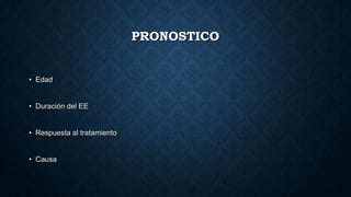 PRONOSTICO
• Edad
• Duración del EE
• Respuesta al tratamiento
• Causa
 