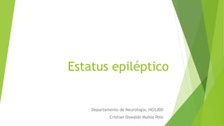 Estatus epiléptico
Departamento de Neurología, HGSJDD
Cristian Oswaldo Muñoz Polo
 