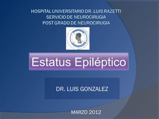 Estatus Epiléptico
DR. LUIS GONZALEZ
MARZO 2012
 
