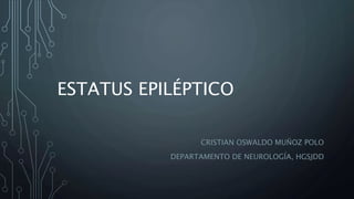 ESTATUS EPILÉPTICO
CRISTIAN OSWALDO MUÑOZ POLO
DEPARTAMENTO DE NEUROLOGÍA, HGSJDD
 