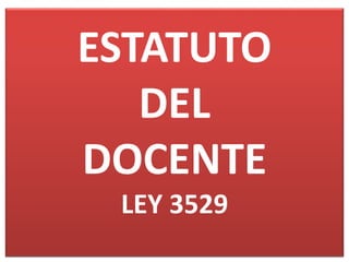 ESTATUTO
DEL
DOCENTE
LEY 3529
 