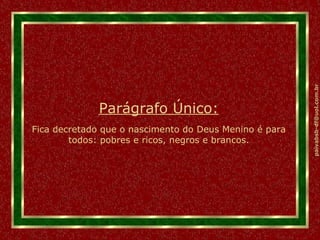 Parágrafo Único: Fica decretado que o nascimento do Deus Menino é para todos: pobres e ricos, negros e brancos. 