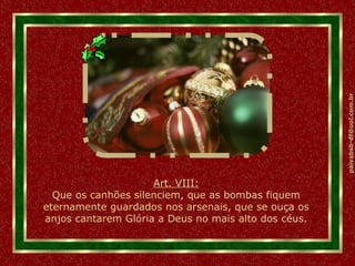 Art. VIII: Que os canhões silenciem, que as bombas fiquem eternamente guardados nos arsenais, que se ouça os anjos cantarem Glória a Deus no mais alto dos céus. 