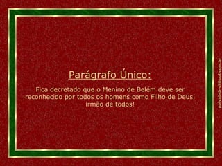 Parágrafo Único: Fica decretado que o Menino de Belém deve ser reconhecido por todos os homens como Filho de Deus, irmão de todos! 