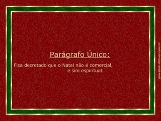 Parágrafo Único: Fica decretado que o Natal não é comercial,  e sim espiritual 