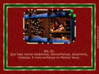 Art. VI: Que haja menos desânimos, desconfianças, desamores, tristezas. E mais confiança no Menino Jesus. 
