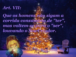 Art. VII:  Que os homens não sigam a corrida consumista de "ter", mas voltem-se para o "ser", louvando o Seu Criador.  