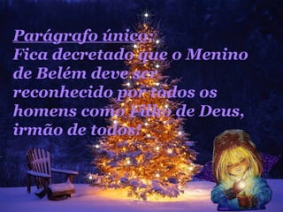 Parágrafo único :  Fica decretado que o Menino de Belém deve ser reconhecido por todos os homens como Filho de Deus, irmão de todos!  