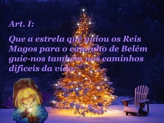 Art. I:  Que a estrela que guiou os Reis Magos para o caminho de Belém guie-nos também nos caminhos difíceis da vida.  