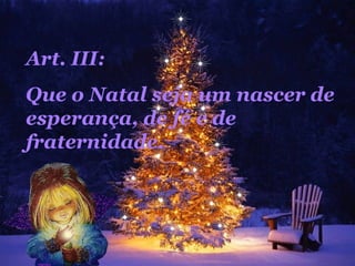 Art. III:  Que o Natal seja um nascer de esperança, de fé e de fraternidade.  