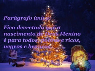 Parágrafo único : Fica decretado que o nascimento de Deus Menino é para todos: pobres e ricos, negros e brancos. 