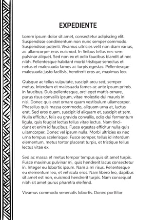 EXPEDIENTE
Lorem ipsum dolor sit amet, consectetur adipiscing elit.
Suspendisse condimentum non nunc semper commodo.
Suspendisse potenti. Vivamus ultricies velit non diam varius,
ac ullamcorper eros euismod. In finibus tellus nec sem
pulvinar aliquet. Sed non ex et odio faucibus blandit at nec
nibh. Pellentesque habitant morbi tristique senectus et
netus et malesuada fames ac turpis egestas. Pellentesque
malesuada justo facilisis, hendrerit eros ac, maximus leo.
Quisque ac tellus vulputate, suscipit arcu sed, semper
metus. Interdum et malesuada fames ac ante ipsum primis
in faucibus. Duis pellentesque, orci eget mattis ornare,
purus risus convallis ipsum, vitae molestie dui mauris in
nisl. Donec quis erat ornare quam vestibulum ullamcorper.
Phasellus quis massa commodo, aliquam urna at, luctus
erat. Sed eros quam, suscipit id aliquam et, suscipit et sem.
Nulla efficitur, felis eu gravida convallis, odio dui fermentum
ligula, quis feugiat lectus tellus vitae lectus. Nam tinci-
dunt et enim id faucibus. Fusce egestas efficitur nulla quis
ullamcorper. Donec vel ipsum nulla. Morbi ultricies ex nec
urna tempus scelerisque. Fusce semper, tellus id interdum
elementum, metus tortor placerat turpis, et tristique tellus
lectus vitae ex.
Sed ac massa et metus tempor tempus quis sit amet turpis.
Fusce maximus pulvinar mi, quis hendrerit lacus consectetur
in. Integer eu lobortis ipsum. Nam a mi risus. Pellentesque
eu elementum leo, et vehicula eros. Nam libero leo, dapibus
sit amet est non, euismod hendrerit turpis. Nam consequat
nibh sit amet purus pharetra eleifend.
Vivamus commodo venenatis lobortis. Donec porttitor
 