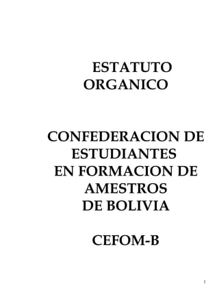 ESTATUTO
ORGANICO
CONFEDERACION DE
ESTUDIANTES
EN FORMACION DE
AMESTROS
DE BOLIVIA
CEFOM-B
1
 