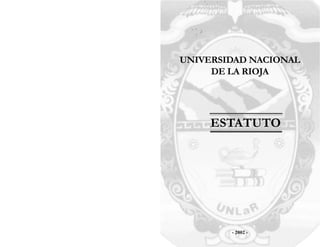 Estatuto Universidad Nacional de La Rioja        Estatuto Universidad Nacional de La Rioja




                                            UNIVERSIDAD NACIONAL
                                                 DE LA RIOJA




                                                 ESTATUTO




                                                               - 2002 -