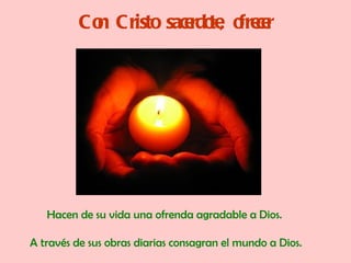 Co Cristo sace te o ce
           n            rdo , fre r




   Hacen de su vida una ofrenda agradable a Dios.

A través de sus obras diarias consagran el mundo a Dios.
 