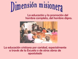 La educación y la promoción del
                 hombre completo, del hombre digno.




La educación cristiana por caridad, especialmente
    a través de la Escuela o de otras obras de
                    apostolado
 