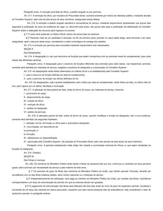 Parágrafo único. A remoção será feita de ofício, a pedido singular ou por permuta.
Art. 211. A remoção de ofício, por iniciativa do Procurador-Geral, ocorrerá somente por motivo de interesse público, mediante decisão
do Conselho Superior, pelo voto de dois terços de seus membros, assegurada ampla defesa.
Art. 212. A remoção a pedido singular atenderá à conveniência do serviço, mediante requerimento apresentado nos quinze dias
seguintes à publicação de aviso da existência de vaga; ou, decorrido este prazo, até quinze dias após a publicação da deliberação do Conselho
Superior sobre a realização de concurso para ingresso na carreira.
§ 1º O aviso será publicado no Diário Oficial, dentro de quinze dias da vacância.
§ 2º Havendo mais de um candidato à remoção, ao fim do primeiro prazo previsto no caput deste artigo, será removido o de maior
antigüidade; após o decurso deste prazo, prevalecerá a ordem cronológica de entrega dos pedidos.
Art. 213. A remoção por permuta será concedida mediante requerimento dos interessados.
SEÇÃO II
Das Designações
Art. 214. A designação é o ato que discrimina as funções que sejam compatíveis com as previstas nesta lei complementar, para cada
classe das diferentes carreiras.
Parágrafo único. A designação para o exercício de funções diferentes das previstas para cada classe, nas respectivas carreiras,
somente será admitida por interesse do serviço, exigidas a anuência do designado e a autorização do Conselho Superior.
Art. 215. As designações serão feitas observados os critérios da lei e os estabelecidos pelo Conselho Superior:
I - para o exercício de função definida por esta lei complementar;
II - para o exercício de função nos ofícios definidos em lei.
Art. 216. As designações, salvo quando estabelecido outro critério por esta lei complementar, serão feitas por lista, no último mês do
ano, para vigorar por um biênio, facultada a renovação.
Art. 217. A alteração da lista poderá ser feita, antes do termo do prazo, por interesse do serviço, havendo:
I - provimento de cargo;
II - desprovimento de cargo;
III - criação de ofício;
IV - extinção de ofício;
V - pedido do designado;
VI - pedido de permuta.
Art. 218. A alteração parcial da lista, antes do termo do prazo, quando modifique a função do designado, sem a sua anuência,
somente será admitida nas seguintes hipóteses:
I - extinção, por lei, da função ou ofício para o qual estava designado;
II - nova lotação, em decorrência de:
a) promoção; e
b) remoção;
III - afastamento ou disponibilidade;
IV - aprovação pelo Conselho Superior, de proposta do Procurador-Geral, pelo voto secreto de dois terços de seus membros.
Parágrafo único. A garantia estabelecida neste artigo não impede a acumulação eventual de ofícios ou que sejam ampliadas as
funções do designado.
Art. 219. (Vetado).
SEÇÃO III
Das Férias e Licenças
Art. 220. Os membros do Ministério Público terão direito a férias de sessenta dias por ano, contínuos ou divididos em dois períodos
iguais, salvo acúmulo por necessidade de serviço e pelo máximo de dois anos.
§ 1º Os períodos de gozo de férias dos membros do Ministério Público da União, que oficiem perante Tribunais, deverão ser
simultâneos com os das férias coletivas destes, salvo motivo relevante ou o interesse do serviço.
§ 2º Independentemente de solicitação, será paga ao membro do Ministério Público da União, por ocasião das férias, importância
correspondente a um terço da remuneração do período em que as mesmas devam ser gozadas.
§ 3º O pagamento da remuneração das férias será efetuado até dois dias antes do início de gozo do respectivo período, facultada a
conversão de um terço das mesmas em abono pecuniário, requerido com pelo menos sessenta dias de antecedência, nele considerado o valor do
acréscimo previsto no parágrafo anterior.
 
