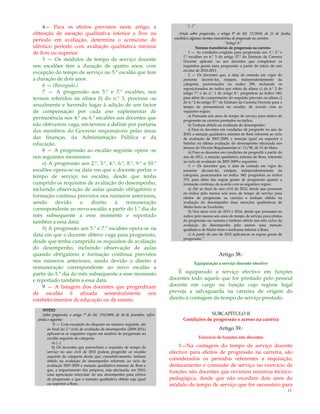 11
4— Para os efeitos previstos neste artigo, a
obtenção de menção qualitativa inferior a Bom no
período em avaliação, determina o acréscimo de
idêntico período com avaliação qualitativa mínima
de Bom ou superior.
5 — Os módulos de tempo de serviço docente
nos escalões têm a duração de quatro anos, com
excepção do tempo de serviço no 5.º escalão que tem
a duração de dois anos.
6 — (Revogado.)
7 — A progressão aos 5.º e 7.º escalões, nos
termos referidos na alínea b) do n.º 3, processa -se
anualmente e havendo lugar à adição de um factor
de compensação por cada ano suplementar de
permanência nos 4.º ou 6.º escalões aos docentes que
não obtiverem vaga, em termos a definir por portaria
dos membros do Governo responsáveis pelas áreas
das finanças, da Administração Pública e da
educação.
8 — A progressão ao escalão seguinte opera -se
nos seguintes momentos:
a) A progressão aos 2.º, 3.º, 4.º, 6.º, 8.º, 9.º e 10.º
escalões opera-se na data em que o docente perfaz o
tempo de serviço no escalão, desde que tenha
cumprido os requisitos de avaliação do desempenho,
incluindo observação de aulas quando obrigatório e
formação contínua previstos nos números anteriores,
sendo devido o direito à remuneração
correspondente ao novo escalão a partir do 1.º dia do
mês subsequente a esse momento e reportado
também a essa data;
b) A progressão aos 5.º e 7.º escalões opera-se na
data em que o docente obteve vaga para progressão,
desde que tenha cumprido os requisitos de avaliação
do desempenho, incluindo observação de aulas
quando obrigatório e formação contínua previstos
nos números anteriores, sendo devido o direito à
remuneração correspondente ao novo escalão a
partir do 1.º dia do mês subsequente a esse momento
e reportado também a essa data.
9 — A listagem dos docentes que progrediram
de escalão é afixada semestralmente nos
estabelecimentos de educação ou de ensino.
NOTAS:
Sobre progressão, o artigo 7º do DL 270/2009, de 30 de Setembro, refere
ainda o seguinte:
“6 — Com excepção do disposto no número seguinte, até
ao final do 2.º ciclo de avaliação de desempenho (2009-2011)
aplicam-se as seguintes regras em matéria de progressão ao
escalão seguinte da categoria:
a) (...)
b) Os docentes que preencham o requisito de tempo de
serviço no ano civil de 2010 podem progredir ao escalão
seguinte da categoria desde que, cumulativamente, tenham
obtido na avaliação de desempenho referente ao ciclo de
avaliação 2007-2009 a menção qualitativa mínima de Bom e
que, a requerimento dos próprios, seja efectuada, em 2010,
uma apreciação intercalar do seu desempenho para efeitos
de progressão e que a menção qualitativa obtida seja igual
ou superior a Bom;
(...)”
Ainda sobre progressão, o artigo 9º do DL 75/2010, de 23 de Junho,
estabelece algumas normas transitórias de progressão na carreira:
“Artigo 9.º
Normas transitórias de progressão na carreira
1 — As condições exigidas para progressão aos 3.º, 5.º e
7.º escalões no n.º 3 do artigo 37.º do Estatuto da Carreira
Docente aplicam -se aos docentes que completem os
requisitos gerais para progressão a partir do início do ano
escolar de 2010-2011.
2 — Os docentes que, à data de entrada em vigor do
presente decreto-lei, estejam, independentemente da
categoria, posicionados no índice 299, incluindo os
reposicionados no índice por efeito da alínea c) do n.º 2 do
artigo 7.º e do n.º 1 do artigo 8.º, progridem ao índice 340,
para além do cumprimento do requisito previsto na alínea c)
do n.º 2 do artigo 37.º do Estatuto da Carreira Docente para o
tempo de permanência no escalão, de acordo com as
seguintes regras:
a) Possuam seis anos de tempo de serviço para efeitos de
progressão na carreira prestados no índice;
b) Tenham obtido na avaliação do desempenho:
i) Para os docentes em condições de progredir no ano de
2010, a menção qualitativa mínima de Bom referente ao ciclo
de avaliação de 2007-2009, e menção igual ou superior a
Satisfaz na última avaliação do desempenho efectuada nos
termos do Decreto Regulamentar n.º 11/98, de 15 de Maio;
ii) Para os docentes em condições de progredir a partir do
ano de 2011, a menção qualitativa mínima de Bom, referente
ao ciclo de avaliação de 2007-2009 e seguintes.
3 — Os docentes que, à data de entrada em vigor do
presente decreto-lei, estejam, independentemente da
categoria, posicionados no índice 340, progridem ao índice
370, para além das regras gerais de progressão quanto a
formação contínua, de acordo com as seguintes regras:
a) Até ao final do ano civil de 2012, desde que possuam
no índice pelo menos seis anos de tempo de serviço para
efeitos de progressão na carreira e tenham obtido na
avaliação do desempenho duas menções qualitativas de
Muito bom ou Excelente;
b) Nos anos civis de 2013 e 2014, desde que possuam no
índice pelo menos seis anos de tempo de serviço para efeitos
de progressão na carreira e tenham obtido nos três ciclos da
avaliação do desempenho pelo menos uma menção
qualitativa de Muito bom e nenhuma inferior a Bom;
c) A partir do ano de 2015 aplicam-se as regras gerais de
progressão.”
Artigo 38.º
Equiparação a serviço docente efectivo
É equiparado a serviço efectivo em funções
docentes todo aquele que for prestado pelo pessoal
docente em cargo ou função cujo regime legal
preveja a salvaguarda na carreira de origem do
direito à contagem do tempo de serviço prestado.
SUBCAPÍTULO II
Condições de progressão e acesso na carreira
Artigo 39.º
Exercício de funções não docentes
1—Na contagem do tempo de serviço docente
efectivo para efeitos de progressão na carreira, são
considerados os períodos referentes a requisição,
destacamento e comissão de serviço no exercício de
funções não docentes que revistam natureza técnico-
pedagógica, desde que não excedam dois anos do
módulo de tempo de serviço que for necessário para
 