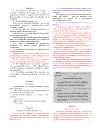 18
Requisição
1—A requisição de docentes visa assegurar o
exercício transitório de funções nos serviços e
organismos centrais e regionais do Ministério da
Educação, bem como nos órgãos e instituições sob a
sua tutela.
2—A requisição pode ainda visar:
a) O exercício transitório de tarefas excepcionais
em qualquer serviço da administração central,
regional ou local;
b) O exercício de funções docentes em
estabelecimentos de ensino superior;
c) O exercício de funções docentes de educação
ou de ensino não estatal;
d) O exercício de funções docentes ou técnicas
junto de federações desportivas que gozem do
estatuto de utilidade pública desportiva;
e) O exercício temporário de funções em
empresas dos sectores público, privado ou
cooperativo;
f) O exercício de funções técnicas em comissões e
grupos de trabalho;
g) O exercício de funções docentes no ensino e
ou divulgação da língua e cultura portuguesas em
instituições de ensino superior;
h) O exercício de funções em associações
exclusivamente profissionais de pessoal docente.
3—À mobilidade dos docentes entre os quadros
da administração central e das administrações
regionais autónomas é igualmente aplicável o regime
da requisição.
4—A entidade requisitante deve explicitar no
seu pedido a natureza das funções a exercer pelo
docente.
Artigo 68.º
Destacamento
O destacamento de docentes é admitido apenas
para o exercício:
a) De funções docentes em estabelecimentos de
educação ou de ensino públicos;
b) De funções docentes na educação extra-
escolar;
c) (Revogada.)
d) De funções docentes nas escolas europeias;
e) (Revogada.)
Artigo 69.º
Duração da requisição e do destacamento
1—Os docentes podem ser requisitados ou
destacados por um ano escolar, eventualmente
prorrogáveis até ao limite de quatro anos escolares,
incluindo o 1.º
2 — O limite previsto no número anterior é de
nove anos no caso de funções docentes nas escolas
europeias.
3—A requisição ou o destacamento podem ser
dados por findos, a qualquer momento, por
conveniência de serviço ou a requerimento
fundamentado do docente.
4 — Findo o prazo previsto nos n.ºs 1 e 2, o
docente:
a) Regressa à escola de origem, não podendo
voltar a ser requisitado ou destacado durante o
prazo de quatro anos escolares;
b) É reconvertido ou reclassificado em diferente
carreira e categoria, de acordo com as funções que
vinha desempenhando, os requisitos habilitacionais
detidos, as necessidades dos serviços e o nível
remuneratório que detenha, aplicando-se com as
devidas adaptações o disposto na lei geral; ou
c) Requer a passagem à situação de licença sem
vencimento de longa duração.
5—Nas situações da alínea b) do número
anterior, o docente é integrado no serviço onde se
encontra requisitado ou destacado em lugar vago do
respectivo quadro ou mediante a criação de lugar, a
extinguir quando vagar.
6—O docente que regresse ao serviço após ter
passado pela situação de licença prevista na alínea c)
do n.º 3, fica impedido de ser requisitado ou
destacado antes de decorrido um período mínimo de
quatro anos escolares após o regresso.
NOTAS:
Sobre o limite imposto no n.º 1, o artigo 19º do DL 15/2007, de 19 de
Janeiro, refere:
―Artigo 19.º
Docentes em situação de mobilidade
(…)
2—A contagem do prazo máximo de requisição ou
destacamento fixado no n.º 1 do artigo 69.º do Estatuto da
Carreira Docente, tal como alterado pelo presente decreto-
lei, inicia-se a partir da entrada em vigor deste último.‖
Sobre o limite imposto no n.º 2, o artigo 7º do DL 270/2009, de 30 de
Setembro, refere:
―9 — Ao pessoal docente que à data da entrada em vigor
do presente decreto-lei (1 de Outubro de 2009) se
encontre em exercício de funções nas escolas europeias, nos
termos do artigo 68.º do Estatuto da Carreira Docente, conta-
se o tempo de serviço já prestado nessas funções para o
efeito do limite fixado no n.º 2 do artigo 69.º do Estatuto da
Carreira Docente.‖
Artigo 70.º
Comissão de serviço
A comissão de serviço destina-se ao exercício de
funções dirigentes na Administração Pública, de
funções em gabinetes dos membros do Governo ou
equiparados ou ainda de outras funções para as
quais a lei exija esta forma de provimento.
 