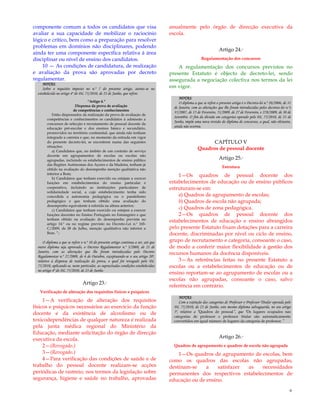 6
componente comum a todos os candidatos que visa
avaliar a sua capacidade de mobilizar o raciocínio
lógico e crítico, bem como a preparação para resolver
problemas em domínios não disciplinares, podendo
ainda ter uma componente específica relativa à área
disciplinar ou nível de ensino dos candidatos.
10 — As condições de candidatura, de realização
e avaliação da prova são aprovadas por decreto
regulamentar.
NOTAS:
Sobre o requisito imposto no n.º 7 do presente artigo, atente-se no
estabelecido no artigo 4º do DL 75/2010, de 23 de Junho, que refere:
“Artigo 4.º
Dispensa da prova de avaliação
de competências e conhecimentos
Estão dispensados da realização da prova de avaliação de
competências e conhecimentos os candidatos à admissão a
concursos de selecção e recrutamento de pessoal docente da
educação pré-escolar e dos ensinos básico e secundário,
promovidos no território continental, que ainda não tenham
integrado a carreira e que, no momento da entrada em vigor
do presente decreto-lei, se encontrem numa das seguintes
situações:
a) Candidatos que, no âmbito de um contrato de serviço
docente em agrupamentos de escolas ou escolas não
agrupadas, incluindo os estabelecimentos de ensino público
das Regiões Autónomas dos Açores e da Madeira, tenham já
obtido na avaliação do desempenho menção qualitativa não
inferior a Bom;
b) Candidatos que tenham exercido ou estejam a exercer
funções em estabelecimentos do ensino particular e
cooperativo, incluindo as instituições particulares de
solidariedade social, a cujo estabelecimento tenha sido
concedida a autonomia pedagógica ou o paralelismo
pedagógico e que tenham obtido uma avaliação do
desempenho equivalente à referida na alínea anterior;
c) Candidatos que tenham exercido ou estejam a exercer
funções docentes no Ensino Português no Estrangeiro e que
tenham obtido na avaliação do desempenho prevista no
artigo 14.º ou no regime previsto no Decreto-Lei n.º 165-
C/2009, de 28 de Julho, menção qualitativa não inferior a
Bom. ‖;
O diploma a que se refere o n.º 10 do presente artigo continua a ser, até que
outro diploma seja aprovado, o Decreto Regulamentar n.º 3/2008, de 21 de
Janeiro, com as alterações que lhe foram introduzidas pelo Decreto
Regulamentar n.º 27/2009, de 6 de Outubro, exceptuando-se o seu artigo 20º,
relativo à dispensa de realização da prova, o qual foi revogado pelo DL
75/2010, aplicando-se, neste particular, as supracitadas condições estabelecidas
no artigo 4º do DL 75/2010, de 23 de Junho.
Artigo 23.º
Verificação de alteração dos requisitos físicos e psíquicos
1—A verificação de alteração dos requisitos
físicos e psíquicos necessários ao exercício da função
docente e da existência de alcoolismo ou de
toxicodependências de qualquer natureza é realizada
pela junta médica regional do Ministério da
Educação, mediante solicitação do órgão de direcção
executiva da escola.
2—(Revogado.)
3—(Revogado.)
4—Para verificação das condições de saúde e de
trabalho do pessoal docente realizam-se acções
periódicas de rastreio, nos termos da legislação sobre
segurança, higiene e saúde no trabalho, aprovadas
anualmente pelo órgão de direcção executiva da
escola.
Artigo 24.º
Regulamentação dos concursos
A regulamentação dos concursos previstos no
presente Estatuto é objecto de decreto-lei, sendo
assegurada a negociação colectiva nos termos da lei
em vigor.
NOTAS:
O diploma a que se refere o presente artigo é o Decreto-lei n.º 20/2006, de 31
de Janeiro, com as alterações que lhe foram introduzidas pelos decretos-lei n.ºs
35/2007, de 15 de Fevereiro, 51/2009, de 27 de Fevereiro, e 270/2009, de 30 de
Setembro. O fim da divisão em categorias operado pelo DL 75/2010, de 23 de
Junho, impõe uma nova revisão do diploma de concursos, a qual, não obstante,
ainda não ocorreu.
CAPÍTULO V
Quadros de pessoal docente
Artigo 25.º
Estrutura
1—Os quadros de pessoal docente dos
estabelecimentos de educação ou de ensino públicos
estruturam-se em:
a) Quadros de agrupamento de escolas;
b) Quadros de escola não agrupada;
c) Quadros de zona pedagógica.
2—Os quadros de pessoal docente dos
estabelecimentos de educação e ensino abrangidos
pelo presente Estatuto fixam dotações para a carreira
docente, discriminadas por nível ou ciclo de ensino,
grupo de recrutamento e categoria, consoante o caso,
de modo a conferir maior flexibilidade à gestão dos
recursos humanos da docência disponíveis.
3—As referências feitas no presente Estatuto a
escolas ou a estabelecimentos de educação ou de
ensino reportam-se ao agrupamento de escolas ou a
escolas não agrupadas, consoante o caso, salvo
referência em contrário.
NOTAS:
Com a extinção das categorias de Professor e Professor Titular operada pelo
DL 75/2010, de 23 de Junho, este mesmo diploma salvaguarda, no seu artigo
5º, relativo a “Quadros de pessoal”, que “Os lugares ocupados nas
categorias de professor e professor titular são automaticamente
convertidos em igual número de lugares da categoria de professor.”
Artigo 26.º
Quadros de agrupamento e quadros de escola não agrupada
1—Os quadros de agrupamento de escolas, bem
como os quadros das escolas não agrupadas,
destinam-se a satisfazer as necessidades
permanentes dos respectivos estabelecimentos de
educação ou de ensino.
 