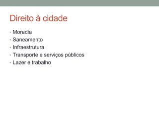 Direito à cidade
• Moradia
• Saneamento
• Infraestrutura
• Transporte e serviços públicos
• Lazer e trabalho
 