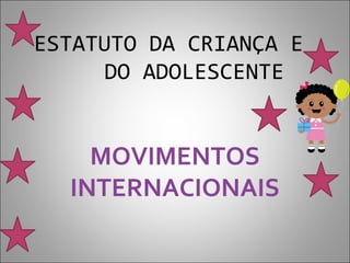 ESTATUTO DA CRIANÇA E
     DO ADOLESCENTE


    MOVIMENTOS
  INTERNACIONAIS
 