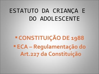 ESTATUTO DA CRIANÇA E
      DO ADOLESCENTE

   CONSTITUIÇÃO DE 1988
  ECA – Regulamentação do
    Art.227 da Constituição
 