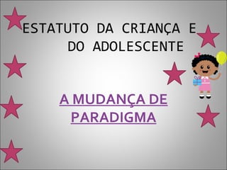 ESTATUTO DA CRIANÇA E
     DO ADOLESCENTE


    A MUDANÇA DE
     PARADIGMA
 