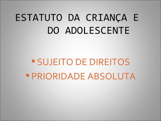 ESTATUTO DA CRIANÇA E
      DO ADOLESCENTE

   SUJEITO DE DIREITOS
  PRIORIDADE ABSOLUTA
 