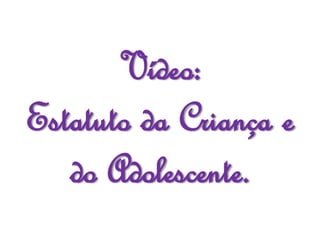 Vídeo:
Estatuto da Criança e
do Adolescente.
 