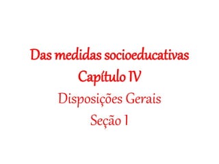 Das medidas socioeducativas
Capítulo IV
Disposições Gerais
Seção I
 