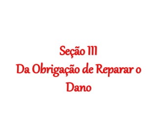 Seção III
Da Obrigação de Reparar o
Dano
 