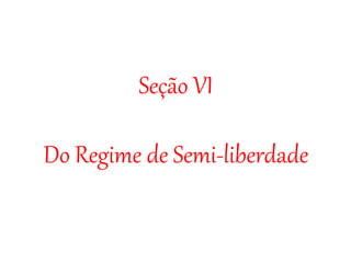 Seção VI
Do Regime de Semi-liberdade
 