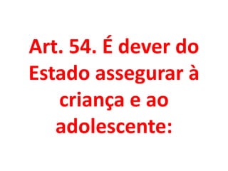 Art. 54. É dever do
Estado assegurar à
criança e ao
adolescente:
 