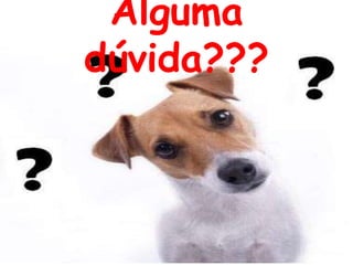 Alguma
dúvida???
 