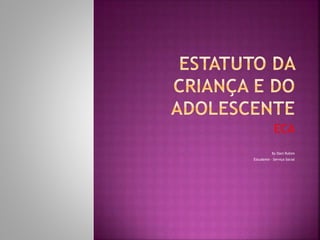 ECA
By Dani Rubim
Estudante – Serviço Social
 