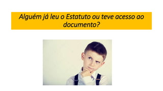 Alguém já leu o Estatuto ou teve acesso ao
documento?
 