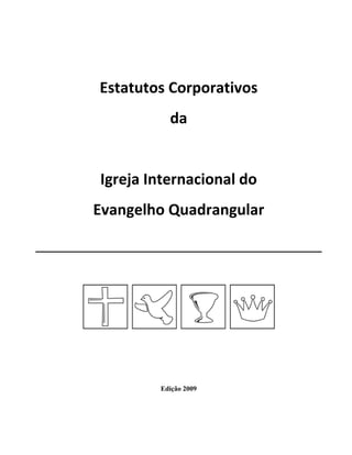 Estatutos Corporativos 
da 
 
Igreja Internacional do 
Evangelho Quadrangular 
 
Edição 2009
 