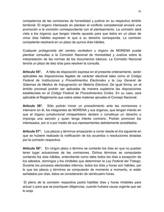 30

ediciones, boletines de prensa y comunicados que emita el Comité
Ejecutivo Nacional;

f.

Secretario/a de Educación, Formación y Capacitación política, quien será
responsable de realizar actividades relacionadas con la defensa del
derecho a la educación; será el vínculo de MORENA con las
organizaciones magisteriales; organizará los cursos nacionales de
formación; dirigirá el centro nacional de formación y capacitación política y
promoverá la creación de escuelas regionales y estatales de formación en
el país;

g. Secretario/a de Jóvenes, quien promoverá la vinculación de los jóvenes de

MORENA con organizaciones que compartan sus valores, experiencias,
aspiraciones e inquietudes en el país; se encargará también de la
realización de foros, conferencias y otras actividades públicas en defensa
de los derechos de las y los jóvenes y para promover su organización y
participación política;
h. Secretaria

de

Mujeres,

quien

será

responsable

de

promover

el

conocimiento y la lucha por los derechos de las mujeres entre las afiliadas
a MORENA; tendrá a su cargo la vinculación con organizaciones afines en
el país, así como la promoción y organización de foros, conferencias y otras
actividades públicas en defensa de los derechos de las mujeres y para
promover su participación política;
i.

Secretario/a de la Diversidad Sexual, quien será responsable de defender
los derechos de la comunidad lesbiana, gay, bisexual y transgénero en el
país, así como de difundir en las organizaciones del movimiento LGBT, la
lucha de MORENA;

 