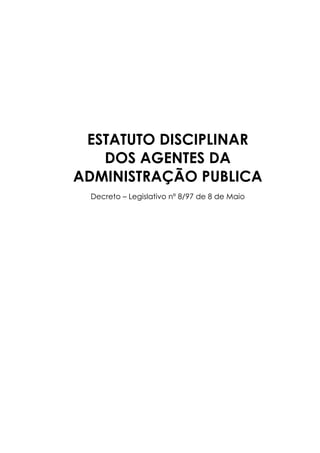 ESTATUTO DISCIPLINAR
   DOS AGENTES DA
ADMINISTRAÇÃO PUBLICA
 Decreto – Legislativo nº 8/97 de 8 de Maio
 